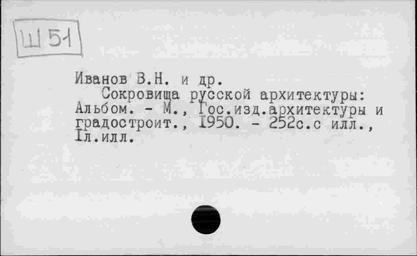 ﻿Иванов В.Н. и др.
Сокровища русской архитектуры: Альбом. - М., Гос.изд.архитектуры и градостроит., 1950. - 252с.с илл., 1л.илл.